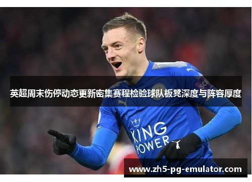 英超周末伤停动态更新密集赛程检验球队板凳深度与阵容厚度