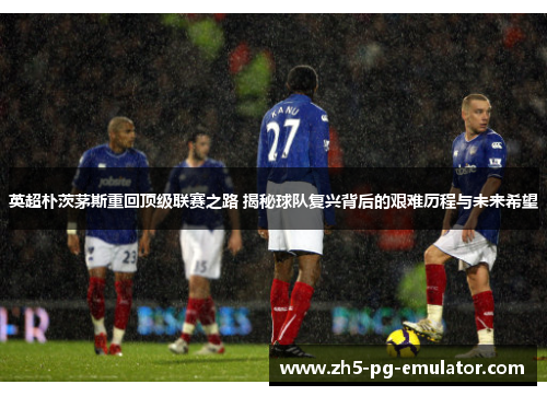 英超朴茨茅斯重回顶级联赛之路 揭秘球队复兴背后的艰难历程与未来希望 英超朴茨茅斯重回顶级联赛之路 揭秘球队复兴背后的艰难历程与未来希望