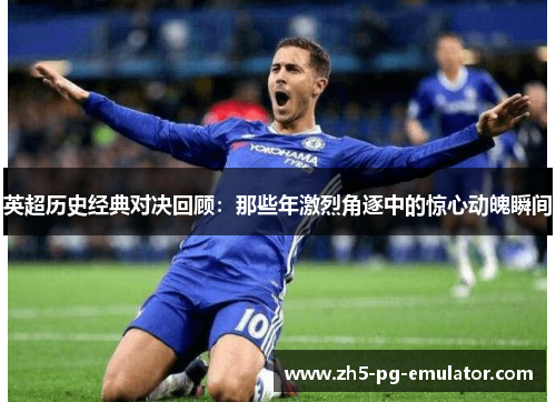 英超历史经典对决回顾:那些年激烈角逐中的惊心动魄瞬间 英超历史经典对决回顾:那些年激烈角逐中的惊心动魄瞬间