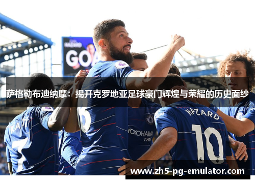 萨格勒布迪纳摩:揭开克罗地亚足球豪门辉煌与荣耀的历史面纱 萨格勒布迪纳摩:揭开克罗地亚足球豪门辉煌与荣耀的历史面纱