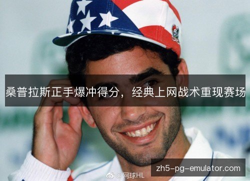 桑普拉斯正手爆冲得分,经典上网战术重现赛场 桑普拉斯正手爆冲得分,经典上网战术重现赛场