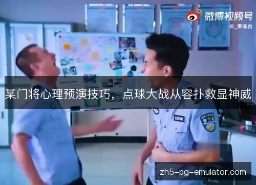 某门将心理预演技巧，点球大战从容扑救显神威