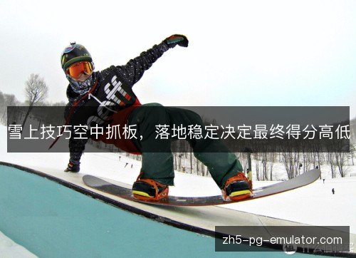雪上技巧空中抓板,落地稳定决定最终得分高低 雪上技巧空中抓板,落地稳定决定最终得分高低