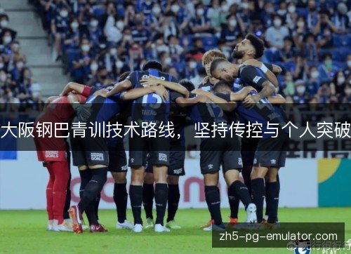 大阪钢巴青训技术路线，坚持传控与个人突破
