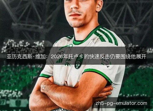亚历克西斯·维加:2026年托卢卡的快速反击仍要围绕他展开 亚历克西斯·维加:2026年托卢卡的快速反击仍要围绕他展开